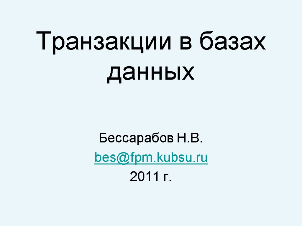 Транзакции в базах данных Бессарабов Н.В. bes@fpm.kubsu.ru 2011 г.